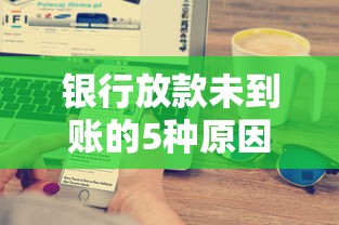 银行放款未到账的5种原因解析