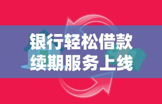 银行轻松借款续期服务上线