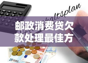 邮政消费贷欠款处理最佳方法指南
