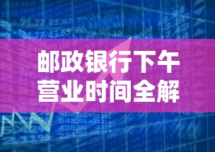 邮政银行下午营业时间全解析
