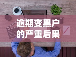 逾期变黑户的严重后果解析