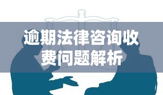 逾期法律咨询收费问题解析