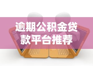 逾期公积金贷款平台推荐