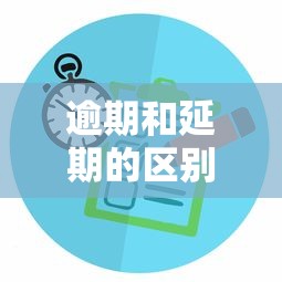 逾期和延期的区别及正确处理方法