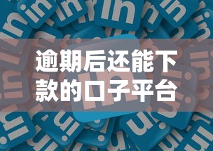 逾期后还能下款的口子平台推荐