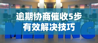 逾期协商催收5步有效解决技巧
