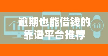 逾期也能借钱的靠谱平台推荐
