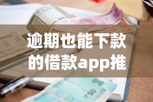 逾期也能下款的借款app推荐