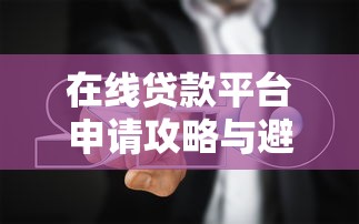 在线贷款平台申请攻略与避坑指南