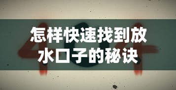 怎样快速找到放水口子的秘诀