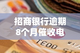 招商银行逾期8个月催收电话应对方法