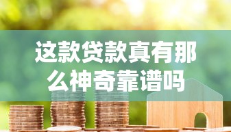 这款贷款真有那么神奇靠谱吗