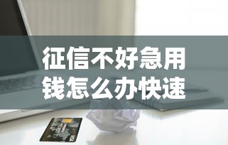 征信不好急用钱怎么办快速借款攻略