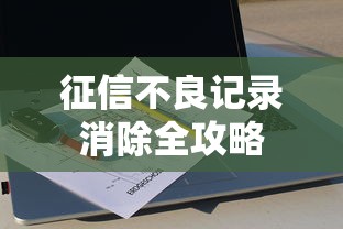 征信不良记录消除全攻略