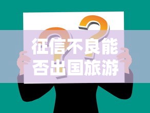 征信不良能否出国旅游详解