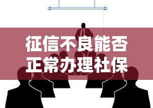 征信不良能否正常办理社保
