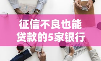 征信不良也能贷款的5家银行