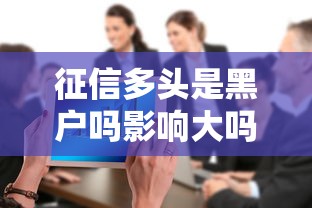 征信多头是黑户吗影响大吗