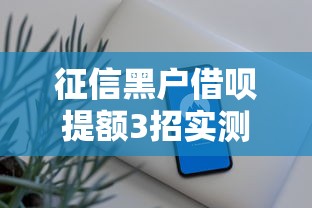 征信黑户借呗提额3招实测