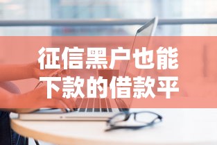 征信黑户也能下款的借款平台推荐