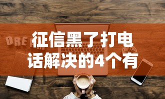 征信黑了打电话解决的4个有效方法