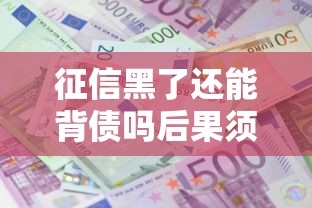 征信黑了还能背债吗后果须知