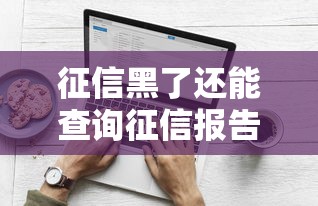 征信黑了还能查询征信报告吗