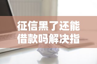 征信黑了还能借款吗解决指南