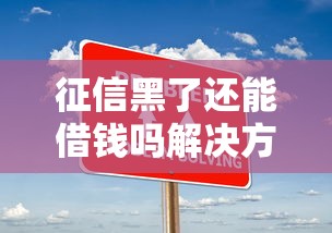 征信黑了还能借钱吗解决方案