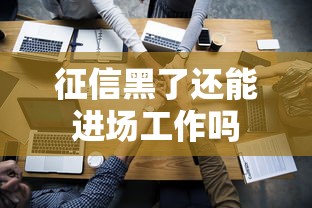 征信黑了还能进场工作吗
