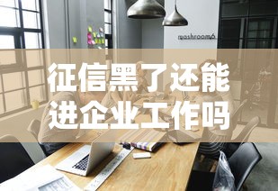 征信黑了还能进企业工作吗