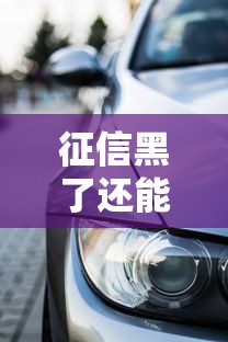 征信黑了还能买车吗具体解答