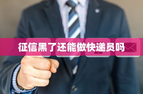 征信黑了还能做快递员吗