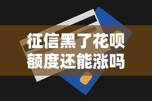 征信黑了花呗额度还能涨吗