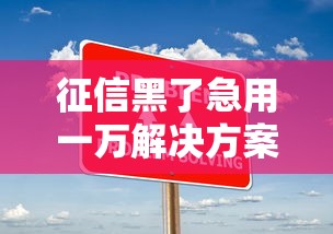 征信黑了急用一万解决方案