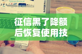 征信黑了降额后恢复使用技巧