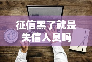 征信黑了就是失信人员吗