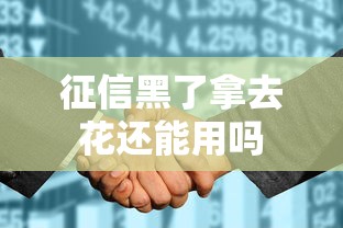 征信黑了拿去花还能用吗
