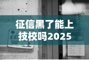 征信黑了能上技校吗2025新规解读