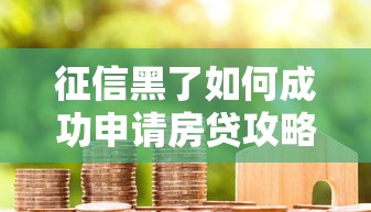征信黑了如何成功申请房贷攻略