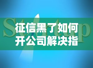 征信黑了如何开公司解决指南