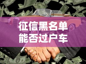 征信黑名单能否过户车辆解析