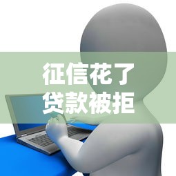 征信花了贷款被拒急用钱怎么办