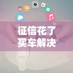征信花了买车解决方案大全