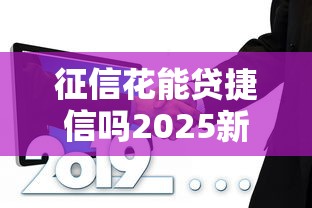征信花能贷捷信吗2025新政策