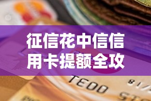 征信花中信信用卡提额全攻略
