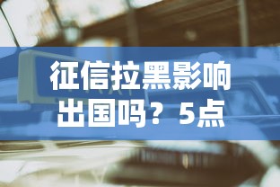 征信拉黑影响出国吗？5点必知