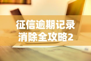 征信逾期记录消除全攻略2025版