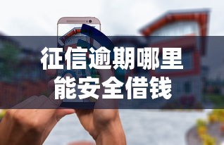 征信逾期哪里能安全借钱