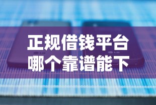 正规借钱平台哪个靠谱能下款